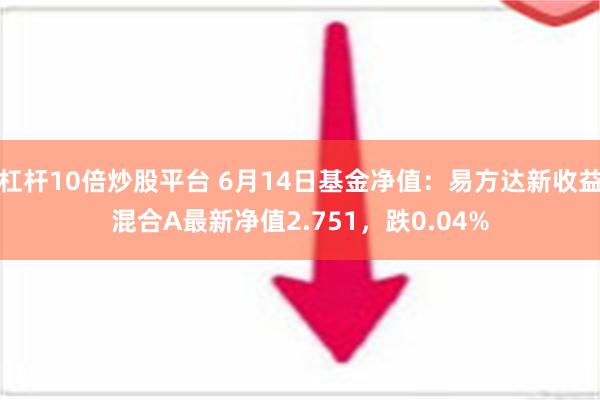 杠杆10倍炒股平台 6月14日基金净值：易方达新收益混合A最新净值2.751，跌0.04%