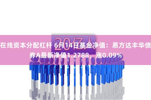 在线资本分配杠杆 6月14日基金净值：易方达丰华债券A最新净值1.2788，涨0.09%