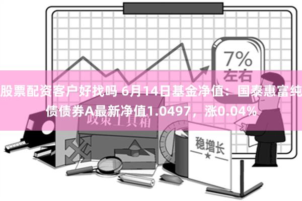 股票配资客户好找吗 6月14日基金净值：国泰惠富纯债债券A最新净值1.0497，涨0.04%