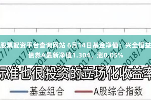 股票配资平台查询网站 6月14日基金净值：兴全恒益债券A最新净值1.304，涨0.05%