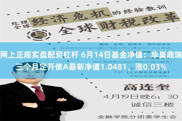 网上正规实盘配资杠杆 6月14日基金净值：华夏鼎瑞三个月定开债A最新净值1.0481，涨0.03%