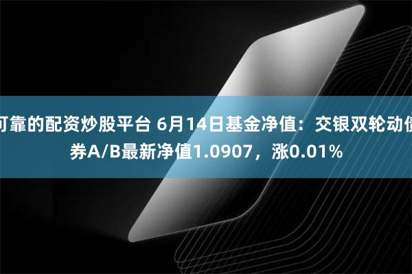 可靠的配资炒股平台 6月14日基金净值：交银双轮动债券A/B最新净值1.0907，涨0.01%