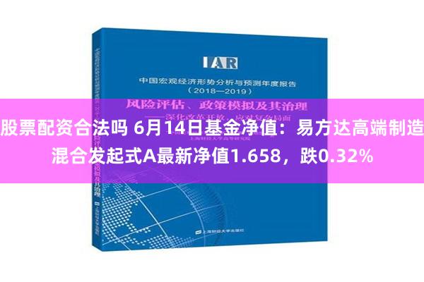 股票配资合法吗 6月14日基金净值：易方达高端制造混合发起式A最新净值1.658，跌0.32%