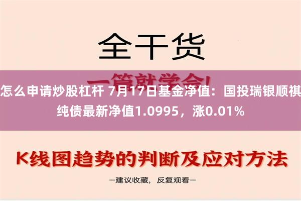 怎么申请炒股杠杆 7月17日基金净值：国投瑞银顺祺纯债最新净值1.0995，涨0.01%