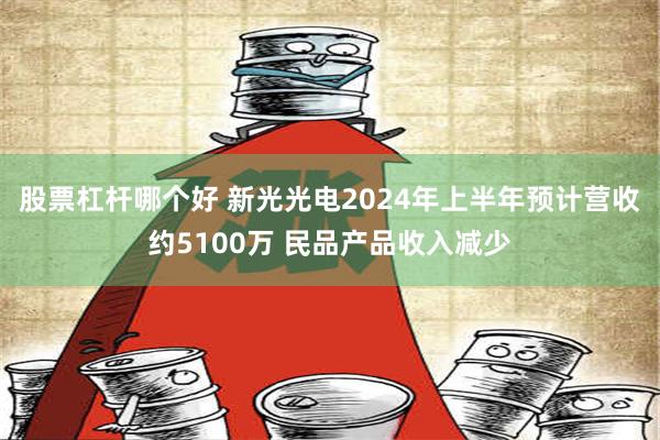 股票杠杆哪个好 新光光电2024年上半年预计营收约5100万 民品产品收入减少