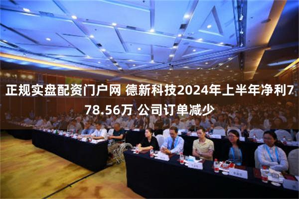 正规实盘配资门户网 德新科技2024年上半年净利778.56万 公司订单减少