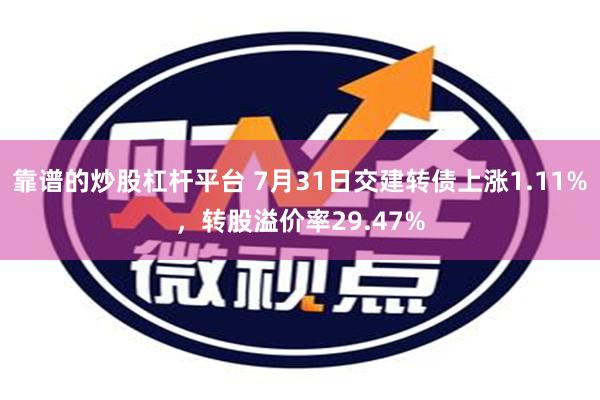 靠谱的炒股杠杆平台 7月31日交建转债上涨1.11%，转股溢价率29.47%