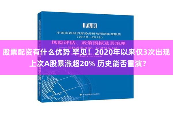 股票配资有什么优势 罕见！2020年以来仅3次出现 上次A股暴涨超20% 历史能否重演？