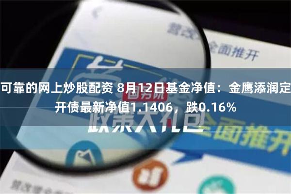 可靠的网上炒股配资 8月12日基金净值：金鹰添润定开债最新净值1.1406，跌0.16%