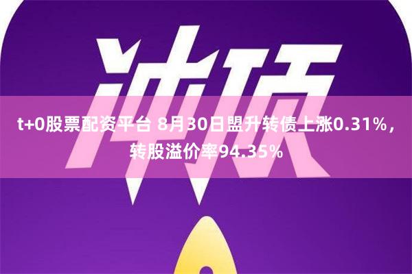 t+0股票配资平台 8月30日盟升转债上涨0.31%，转股溢价率94.35%