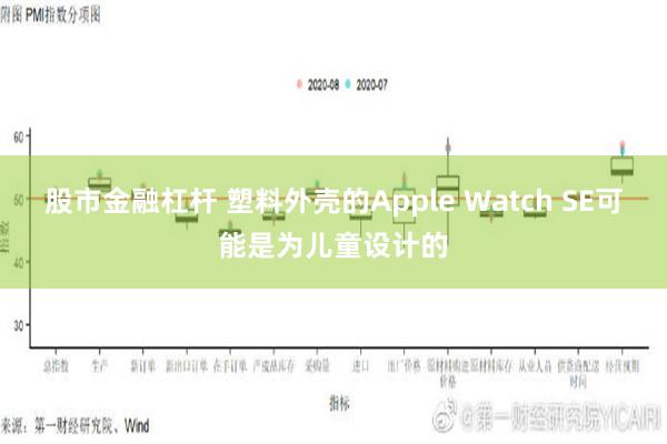 股市金融杠杆 塑料外壳的Apple Watch SE可能是为儿童设计的