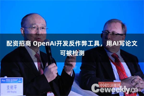 配资招商 OpenAI开发反作弊工具，用AI写论文可被检测