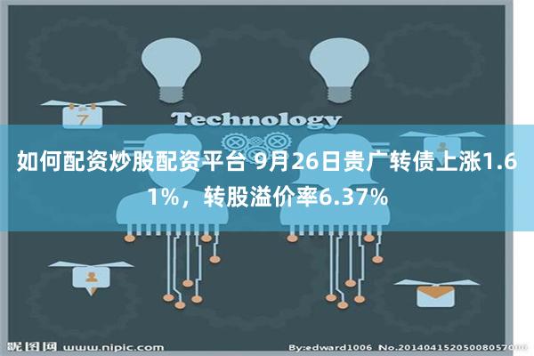 如何配资炒股配资平台 9月26日贵广转债上涨1.61%，转股溢价率6.37%