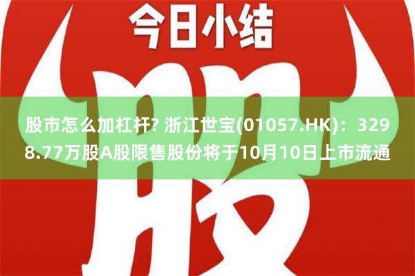 股市怎么加杠杆? 浙江世宝(01057.HK)：3298.77万股A股限售股份将于10月10日上市流通