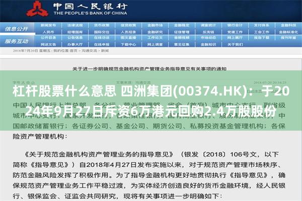 杠杆股票什么意思 四洲集团(00374.HK)：于2024年9月27日斥资6万港元回购2.4万股股份