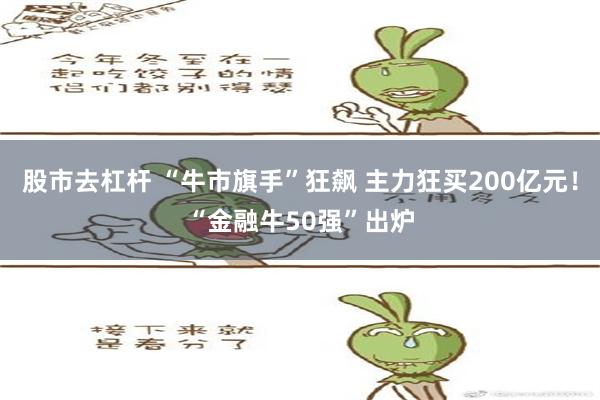 股市去杠杆 “牛市旗手”狂飙 主力狂买200亿元！“金融牛50强”出炉