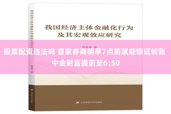 股票配资违法吗 首家券商明早7点前就能银证转账 中金财富提前至6:50