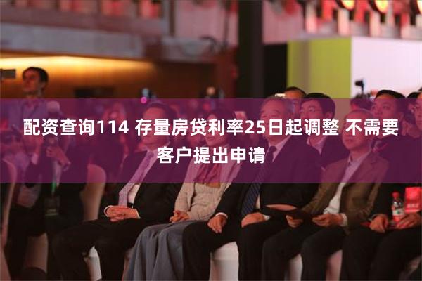 配资查询114 存量房贷利率25日起调整 不需要客户提出申请