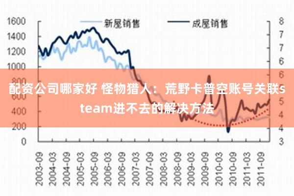 配资公司哪家好 怪物猎人：荒野卡普空账号关联steam进不去的解决方法