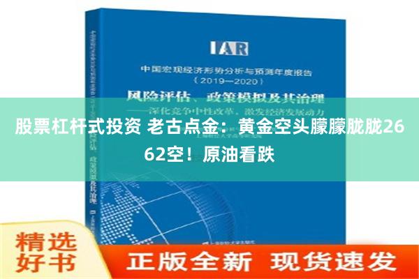 股票杠杆式投资 老古点金：黄金空头朦朦胧胧2662空！原油看跌