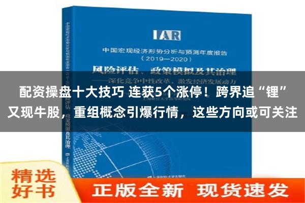 配资操盘十大技巧 连获5个涨停！跨界追“锂”又现牛股，重组概念引爆行情，这些方向或可关注