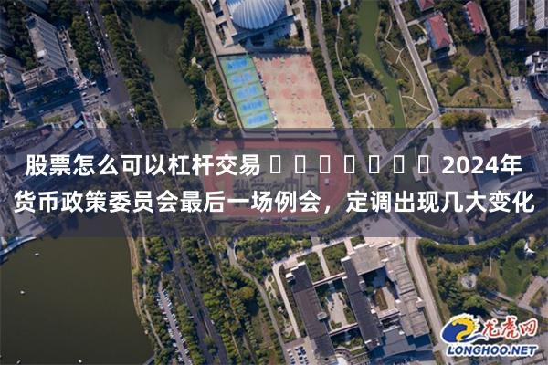 股票怎么可以杠杆交易 ​​​​​​​2024年货币政策委员会最后一场例会，定调出现几大变化