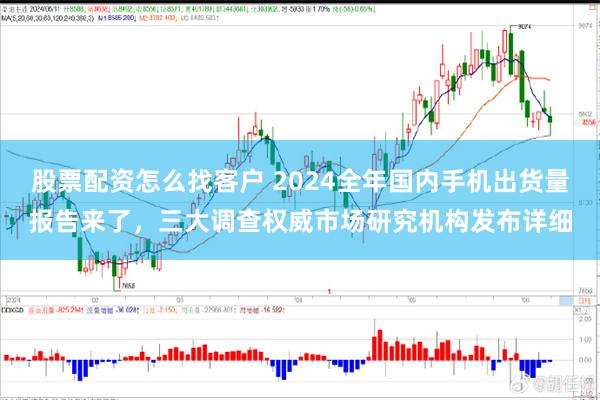 股票配资怎么找客户 2024全年国内手机出货量报告来了，三大调查权威市场研究机构发布详细